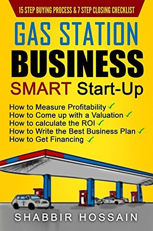 Full Download Gas Station Business Smart Start-Up: How to Measure Profitability, How to Come up with a Valuation, How to Calculate the ROI, How to Write the Best Business Plan, How to Get Financing - Shabbir Hossain | PDF