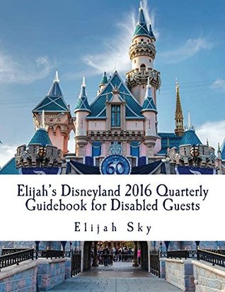 Full Download Elijah's Disneyland 2016 Quarterly Guidebook for Disabled Guests: Jan - March Edition - Elijah Sky | PDF