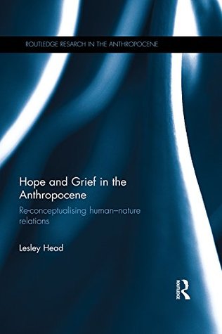 Read Hope and Grief in the Anthropocene: Re-conceptualising human-nature relations (Routledge Research in the Anthropocene) - Lesley Head | PDF