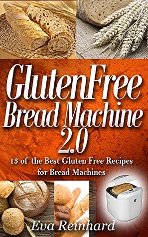 Read Gluten Free Bread Machine 2.0:13 of the Best Gluten Free Recipes for Bread Machines (Baking, Dough, Celiac Disease, Yeast) - Eva Reinhard | PDF