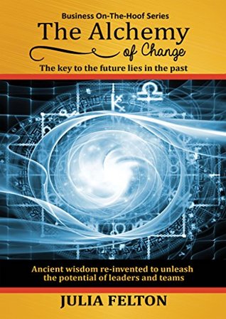 Read The Alchemy of Change: The key to the future lies in the past (Business On-The-Hoof Series Book 1) - Julia Felton | PDF
