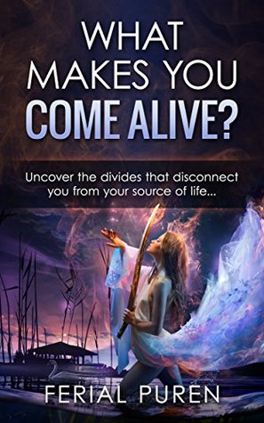 Read WHAT MAKES YOU COME ALIVE?: Uncover the divides that disconnect you from your source of life - Ferial Puren | ePub