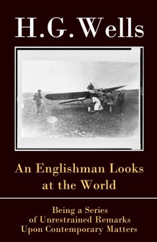 Read An Englishman Looks at the World - Being a Series of Unrestrained Remarks Upon Contemporary Matters (The original unabridged edition) - H.G. Wells file in PDF