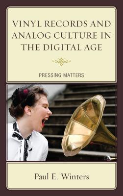 Read Online Vinyl Records and Analog Culture in the Digital Age: Pressing Matters - Paul E Winters | ePub