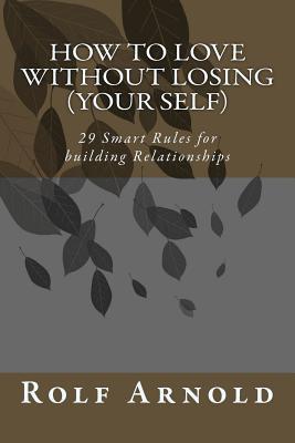Read How to Love Without Losing (Your Self): 29 Smart Rules for Building Relationships - Rolf Arnold | PDF