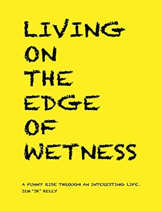 Download Living On the Edge of Wetness: A Funny Ride Through an Interesting Life - Jim Jk Kelly | PDF