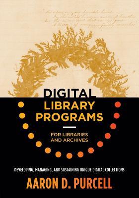 Download Digital Library Programs for Libraries and Archives: Developing, Managing, and Sustaining Unique Digital Collections - Aaron D. Purcell | ePub