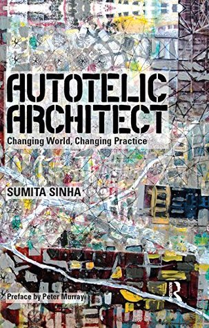 Read Online Autotelic Architect: Changing world, changing practice - Sumita Sinha file in PDF