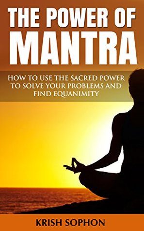 Download The Power of Mantra: How to use the sacred power to solve your problems and find equanimity - Krish Sophon | PDF