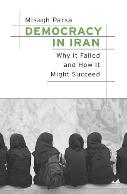 Download Democracy in Iran: Why It Failed and How It Might Succeed - Misagh Parsa | PDF