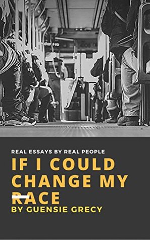 Download If I Could Change My Race: Real Essays by Real People - Guensie Grecy | ePub
