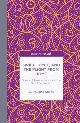 Download Swift, Joyce, and the Flight from Home: Quests of Transcendence and the Sin of Separation - G. Douglas Atkins | ePub
