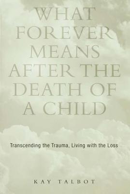 Download What Forever Means After the Death of a Child: Transcending the Trauma, Living with the Loss - Kay Talbot file in ePub