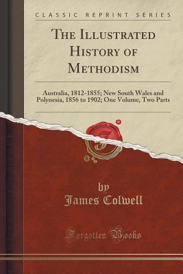 Download The Illustrated History of Methodism: Australia, 1812-1855; New South Wales and Polynesia, 1856 to 1902; One Volume, Two Parts (Classic Reprint) - James Colwell | ePub