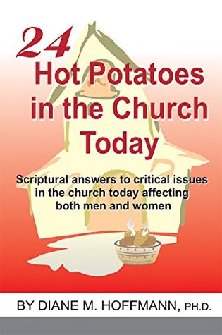 Read 24 Hot Potatoes in the Church Today: Scriptural answers to critical issues in the church today affecting both men and women. - Diane M. Hoffmann Ph.D. file in PDF