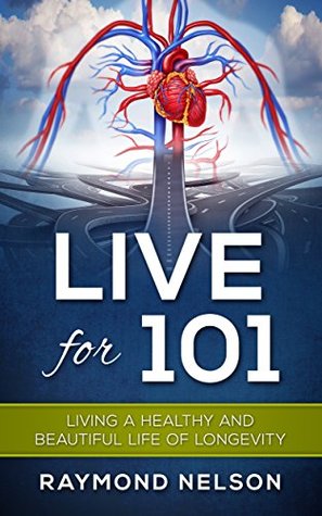 Read Online Live For 101: Living A Healthy And Beautiful Life Of Longevity - Raymond Nelson file in ePub