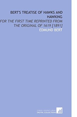 Full Download Bert's Treatise of Hawks and Hawking: For the First Time Reprinted From the Original of 1619 [1891] - Edmund Bert | ePub