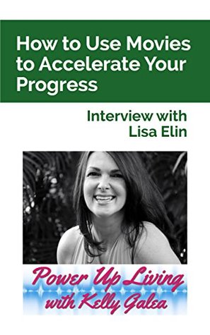 Full Download How to Use Movies to Accelerate Your Progress - Interview with Lisa Elin (Power Up Living with Kelly Galea Book 48) - Kelly Galea file in PDF