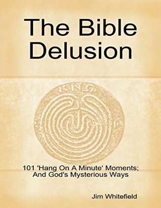 Read The Bible Delusion: 101 'Hang On A Minute' Moments; And God's Mysterious Ways - Jim Whitefield | ePub