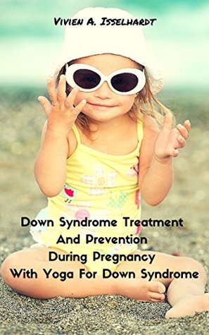 Download Down Syndrome Treatment And Prevention During Pregnancy With Yoga For Down Syndrome - Vivien A. Isselhardt file in PDF