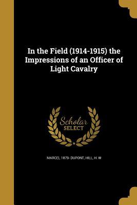 Full Download In the Field (1914-1915) the Impressions of an Officer of Light Cavalry - Marcel Dupont | ePub