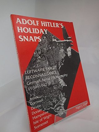 Read Adolf Hitler's Holiday Snaps: Avon, Cornwall, Devon, Dorset, Hampshire, Isle of Wight, Somerset: Luftwaffe Target Reconnaissance - German Aerial Photography, 1939-42 - Nigel J. Clarke file in PDF