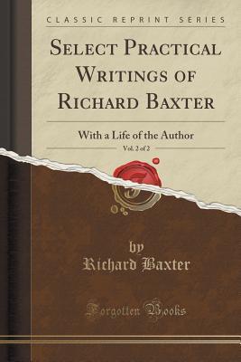 Full Download Select Practical Writings of Richard Baxter, Vol. 2 of 2: With a Life of the Author (Classic Reprint) - Richard Baxter | PDF