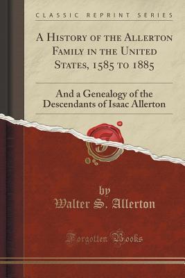 Read Online A History of the Allerton Family in the United States, 1585 to 1885: And a Genealogy of the Descendants of Isaac Allerton (Classic Reprint) - Walter S Allerton file in PDF