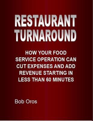Full Download Restaurant Turnaround: How Your Food Service Operation Can Cut Expenses and Add Revenue Starting in Less Than 60 Minutes - Bob Oros file in ePub