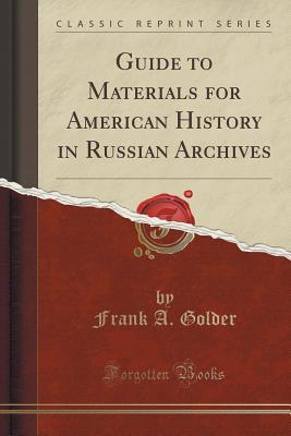 Read Online Guide to Materials for American History in Russian Archives (Classic Reprint) - Frank A Golder file in PDF