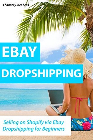 Read EBAY DROPSHIPPING (Updated for 2016-2017): Selling on Shopify via Ebay Dropshipping for Beginners - Chauncey Stephens | ePub