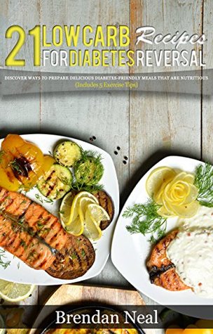 Full Download 21 Low Carb Recipes for Diabetes Reversal: Discover ways to prepare Delicious Diabetes-Friendly Meals that are Nutritious (Includes 5 Exercise Tips) - Brendan Neal file in PDF