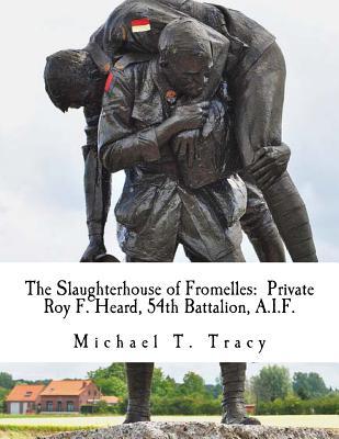 Read The Slaughterhouse of Fromelles: Private Roy F. Heard, 54th Battalion, A.I.F. - Michael T. Tracy | ePub