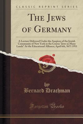 Download The Jews of Germany: A Lecture Delivered Under the Auspices of the Jewish Community of New York in the Course jews in Many Lands at the Educational Alliance; April 6th, 5671 1911 (Classic Reprint) - Bernard Drachman | PDF