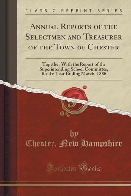 Download Annual Reports of the Selectmen and Treasurer of the Town of Chester: Together with the Report of the Superintending School Committee, for the Year Ending March, 1880 (Classic Reprint) - Chester New Hampshire | PDF