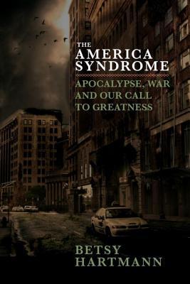 Read Online The America Syndrome: Apocalypse and the Anxieties of Empire - Betsy Hartmann | PDF