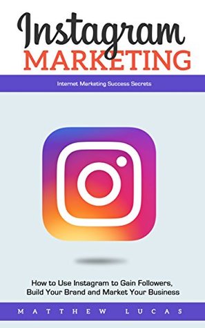 Download Instagram Marketing: How to Use Instagram to Gain Followers, Build Your Brand and Market Your Business (Internet Marketing Success Secrets) - Matthew Lucas file in ePub