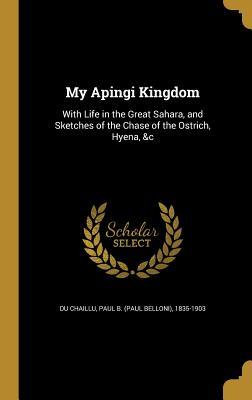 Read My Apingi Kingdom: With Life in the Great Sahara, and Sketches of the Chase of the Ostrich, Hyena, &C - Paul Belloni du Chaillu | ePub