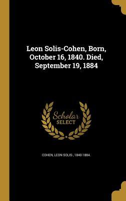 Download Leon Solis-Cohen, Born, October 16, 1840. Died, September 19, 1884 - Leon Solis- 1840-1884 [From Old Cohen | PDF