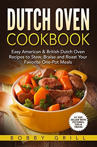 Read Dutch Oven Cookbook: 25 Easy American & British Dutch Oven Recipes to Stew, Braise and Roast Your Favorite One-Pot Meals - Bobby Grill | PDF