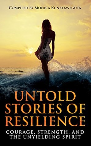 Full Download Untold Stories of Resilience: Courage, Strength, and the Unyielding Spirit. - Monica Kunzekweguta | ePub