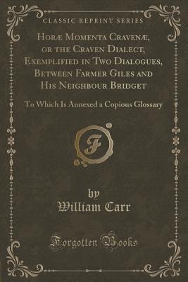 Download Hor� Momenta Craven�, or the Craven Dialect, Exemplified in Two Dialogues, Between Farmer Giles and His Neighbour Bridget: To Which Is Annexed a Copious Glossary (Classic Reprint) - William Carr file in PDF