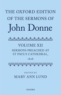 Read Online The Oxford Edition of the Sermons of John Donne: Volume 12: Sermons Preached at St Paul's Cathedral, 1626 - Mary Ann Lund | ePub