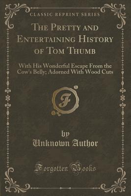 Read The Pretty and Entertaining History of Tom Thumb: With His Wonderful Escape from the Cow's Belly; Adorned with Wood Cuts (Classic Reprint) - Unknown | ePub