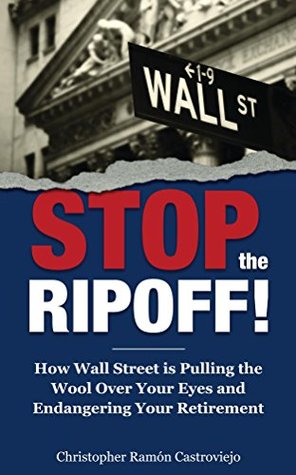 Read Online Stop The Ripoff!: How Wall Street Is Pulling The Wool Over Your Eyes and Endangering Your Retirement - Christopher Castroviejo | PDF
