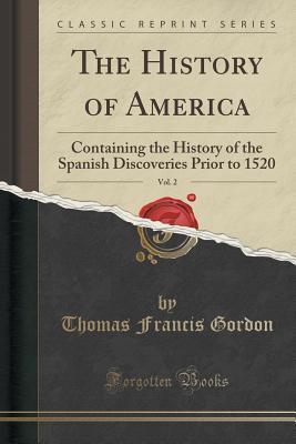 Full Download The History of America, Vol. 2: Containing the History of the Spanish Discoveries Prior to 1520 (Classic Reprint) - Thomas Francis Gordon file in ePub