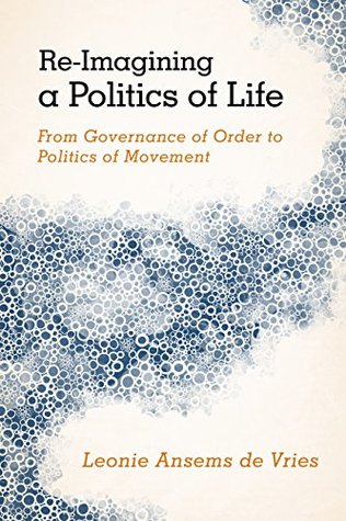 Read Online Re-Imagining a Politics of Life: From Governance of Order to Politics of Movement - Leonie Ansems De Vries | ePub