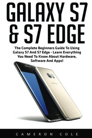 Read Galaxy S7 & S7 Edge: The Complete Beginners Guide to Using Galaxy S7 and S7 Edge - Learn Everything You Need to Know About Hardware, Software and Apps! (Galaxy S7 Guide, S7 Edge, Smartphone) - Cameron Cole | ePub