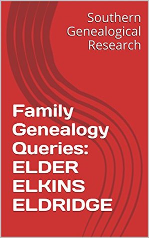 Read Family Genealogy Queries: ELDER ELKINS ELDRIDGE (Southern Genealogical Research) - R. Stephen Smith | PDF