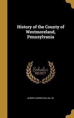 Download History of the County of Westmoreland, Pennsylvania - George Dallas Albert | PDF